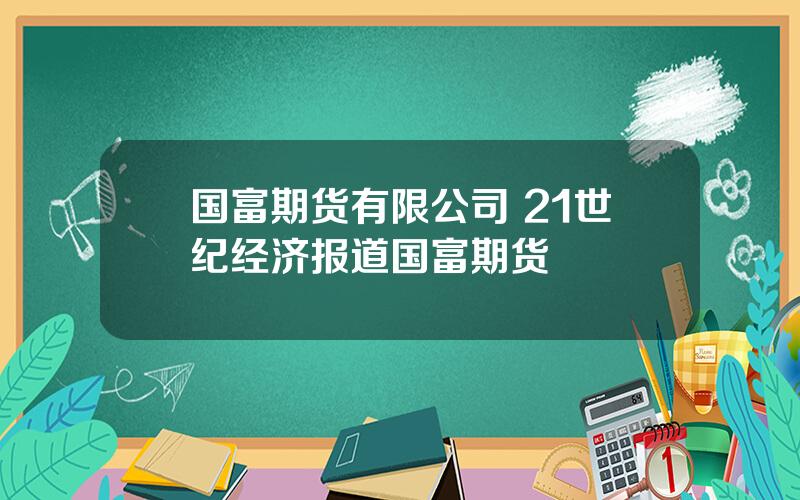 国富期货有限公司 21世纪经济报道国富期货